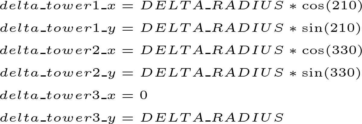 \begin{align*} 
delta\_tower1\_x &= DELTA\_RADIUS * \cos(210) \\
delta\_tower1\_y &= DELTA\_RADIUS * \sin(210) \\
delta\_tower2\_x &= DELTA\_RADIUS * \cos(330) \\
delta\_tower2\_y &= DELTA\_RADIUS * \sin(330) \\
delta\_tower3\_x &= 0 \\
delta\_tower3\_y &= DELTA\_RADIUS
\end{align*}