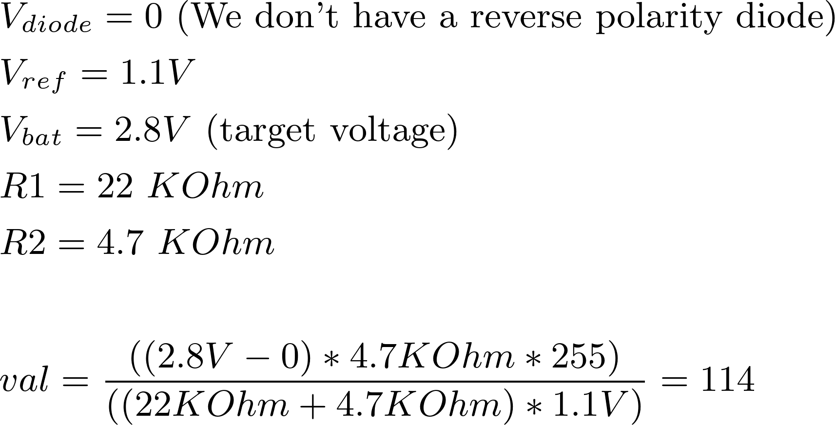 \begin{align*}
&V_{diode} = 0 \text{ (We don't have a reverse polarity diode)} \\
&V_{ref} = 1.1V \\
&V_{bat} = 2.8V \text{ (target voltage)} \\
&R1 = 22\ KOhm \\
&R2 = 4.7\ KOhm \\
\\
&val = \frac{((2.8V - 0) * 4.7KOhm * 255)}{((22KOhm + 4.7KOhm) * 1.1V)} = 114
\end{align*}