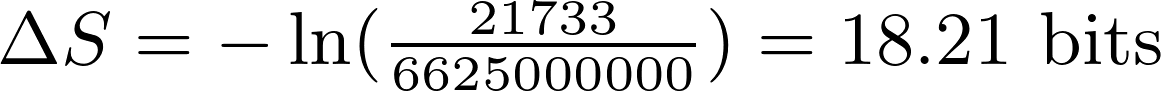 \Delta S = -\ln (\frac{21733}{6625000000}) = \text{18.21 bits}