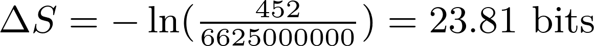 \Delta S = -\ln (\frac{452}{6625000000}) = \text{23.81 bits}